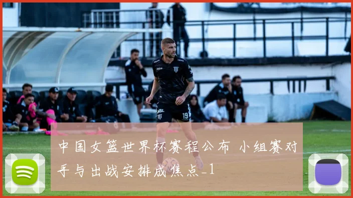 中国女篮世界杯赛程公布 小组赛对手与出战安排成焦点_1