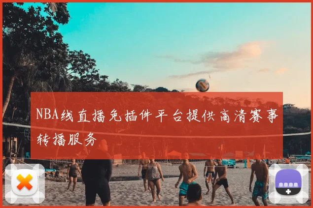NBA线直播免插件平台提供高清赛事转播服务
