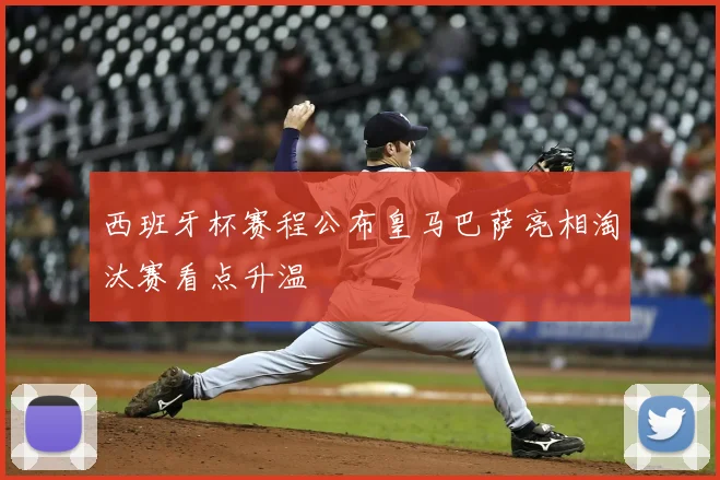 西班牙杯赛程公布皇马巴萨亮相淘汰赛看点升温