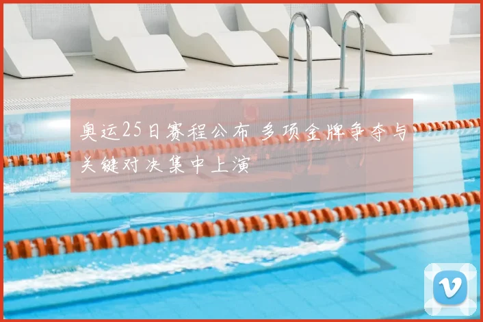 奥运25日赛程公布 多项金牌争夺与关键对决集中上演