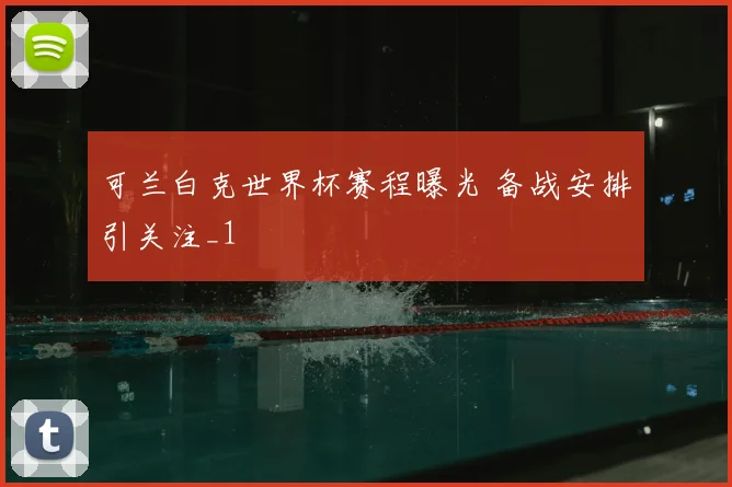 可兰白克世界杯赛程曝光 备战安排引关注_1