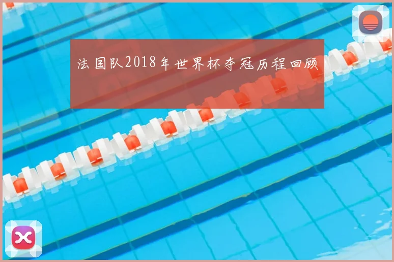 法国队2018年世界杯夺冠历程回顾