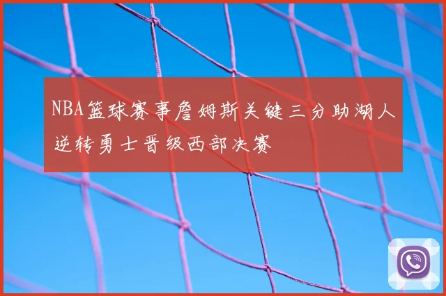 NBA篮球赛事詹姆斯关键三分助湖人逆转勇士晋级西部决赛