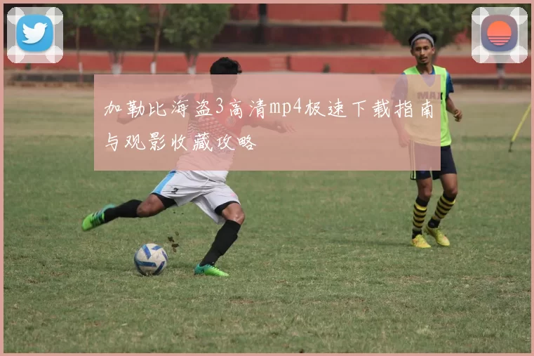 加勒比海盗3高清mp4极速下载指南与观影收藏攻略