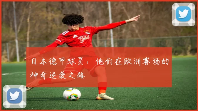 日本德甲球员,他们在欧洲赛场的神奇逆袭之路