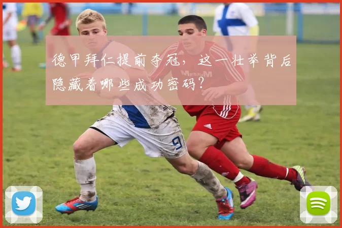 德甲拜仁提前夺冠，这一壮举背后隐藏着哪些成功密码？