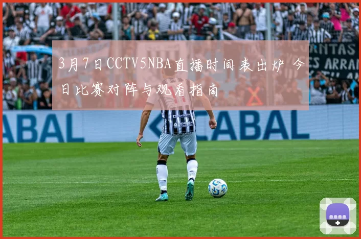 3月7日CCTV5NBA直播时间表出炉 今日比赛对阵与观看指南