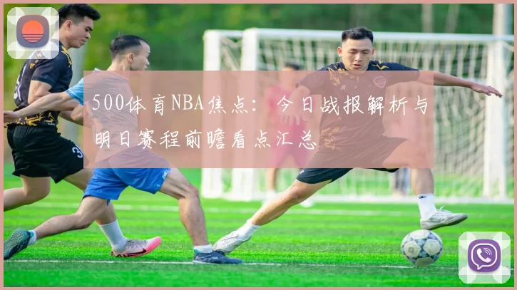 500体育NBA焦点：今日战报解析与明日赛程前瞻看点汇总