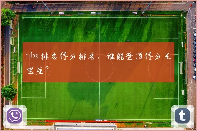 nba排名得分排名，谁能登顶得分王宝座？