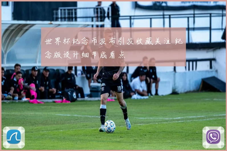 世界杯纪念币发布引发收藏关注 纪念版设计细节成看点