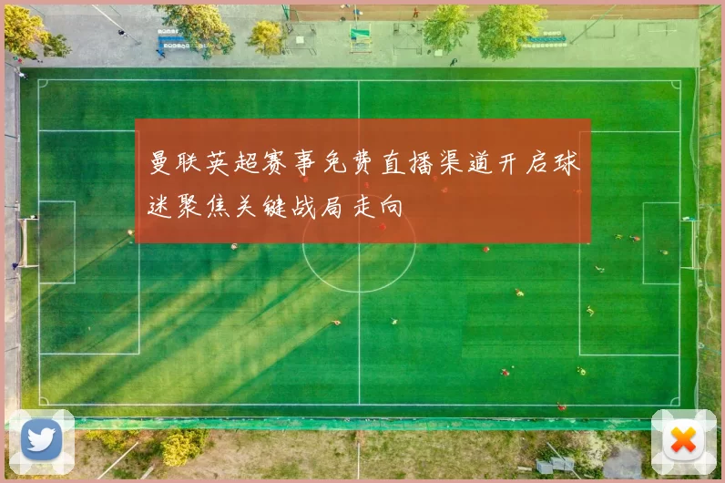 曼联英超赛事免费直播渠道开启球迷聚焦关键战局走向