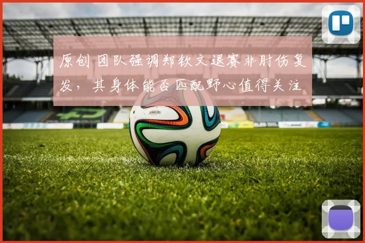 原创 团队强调郑钦文退赛非肘伤复发，其身体能否匹配野心值得关注