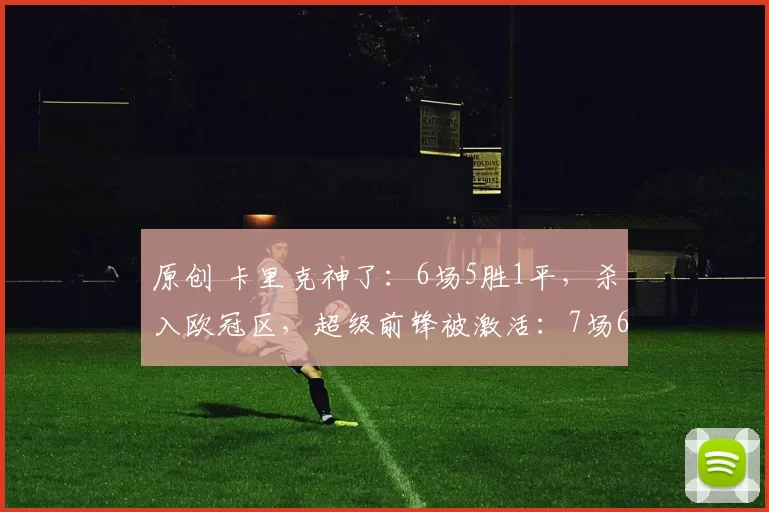 原创 卡里克神了：6场5胜1平，杀入欧冠区，超级前锋被激活：7场6球