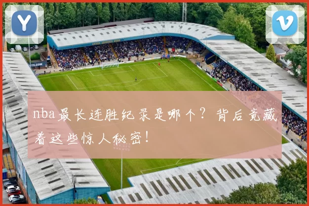 nba最长连胜纪录是哪个？背后竟藏着这些惊人秘密！
