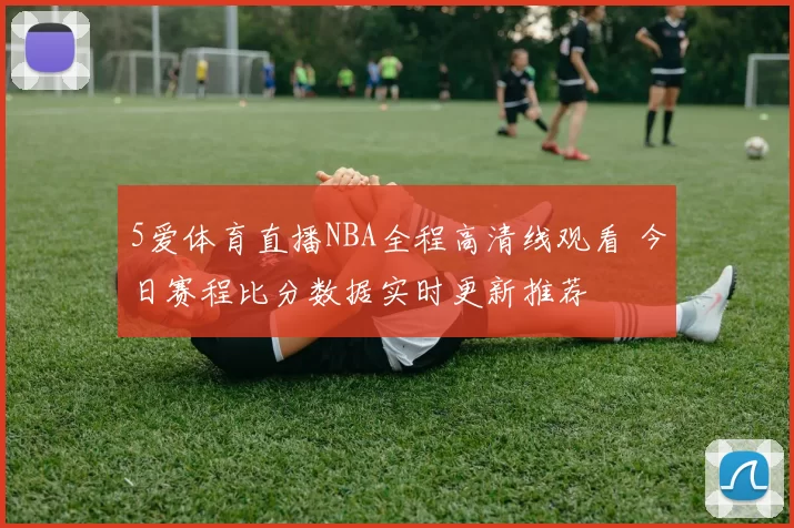 5爱体育直播NBA全程高清线观看 今日赛程比分数据实时更新推荐