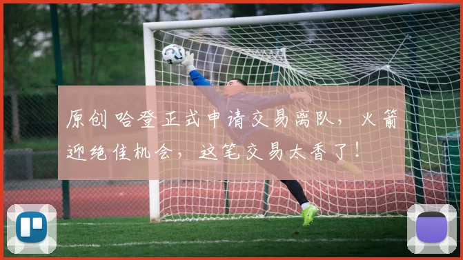 原创 哈登正式申请交易离队，火箭迎绝佳机会，这笔交易太香了！