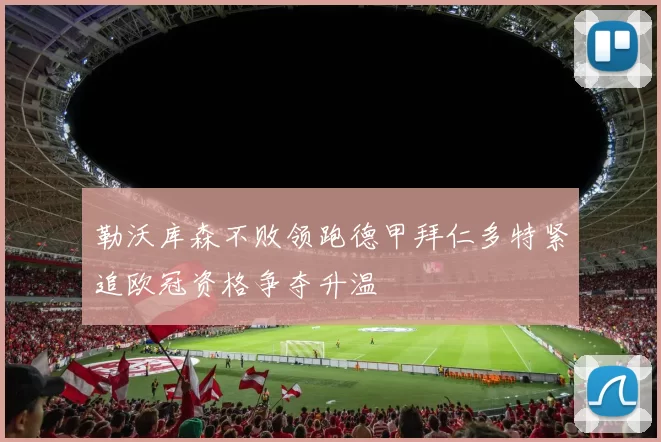 勒沃库森不败领跑德甲拜仁多特紧追欧冠资格争夺升温