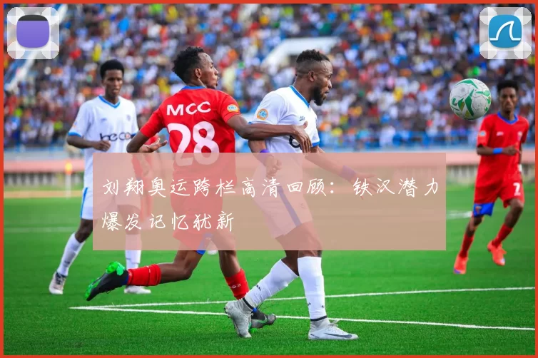 刘翔奥运跨栏高清回顾：铁汉潜力爆发记忆犹新