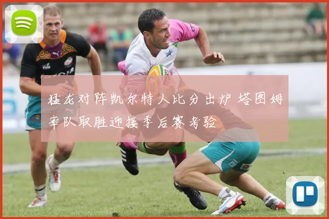 猛龙对阵凯尔特人比分出炉 塔图姆率队取胜迎接季后赛考验