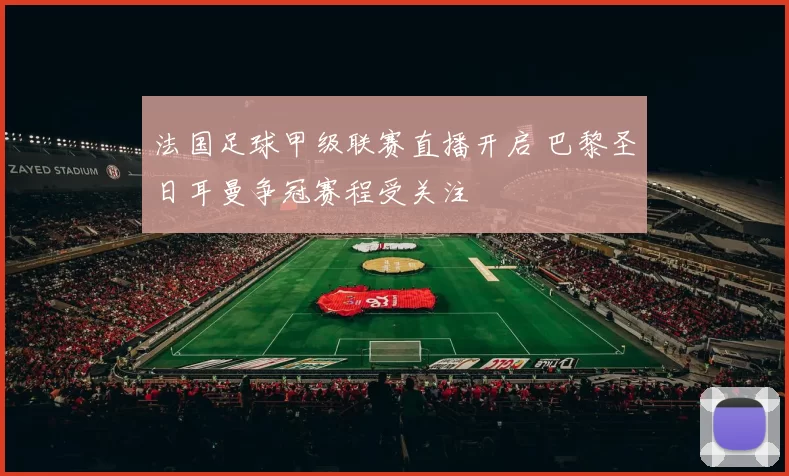 法国足球甲级联赛直播开启 巴黎圣日耳曼争冠赛程受关注